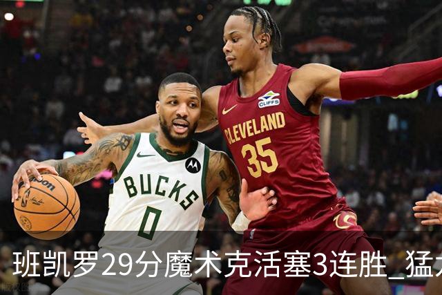 班凯罗29分魔术克活塞3连胜 猛龙送黄蜂4连败